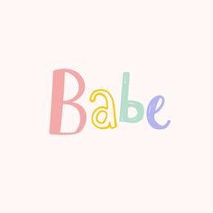 the word babe is written in multicolored letters