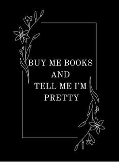 the words buy me books and tell me i'm pretty on a black background