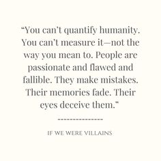 a quote that reads, you can't quannify humanity you can't measure it - not the way you mean to people are passionate and