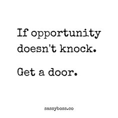 a quote that says if opportunity doesn't knock get a door