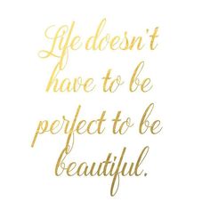 a quote that says, life doesn't have to be perfect to be beautiful