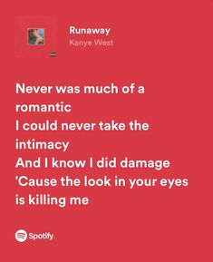 a red background with the words, never was much of a romantic i could never take the intimacy and i know i did damage cause the look in your eyes is killing me