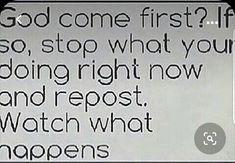 a sign that says, god come first if so stop what you doing right now and repost watch what happens