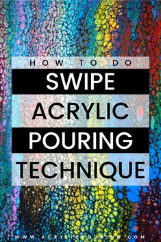 the words how to do swipe acrylic pouring technique on a colorful background