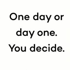 the words one day or day one you decide are in black on a white background