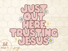 the words just out here trusting jesus are shown in pink and white with daisies