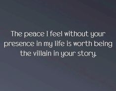 the peace i feel without your presence in my life is worth being the villain in your story