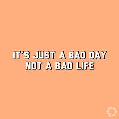 It’s just a bad day not a bad life A Bad, Quotes