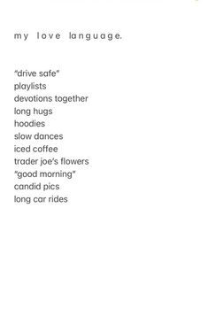 the words are written in black and white on a sheet of paper that says, my love language drive safe playlists long hugs slow dances slow coffee