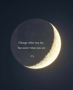 a crescent with a quote on it that says change what you do, but never what you are