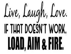 the words live laugh love if that doesn't work load, aim and fire