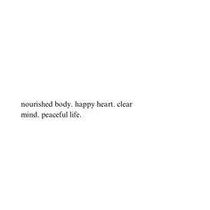 the words are written in black and white on a white background that says, nourished body, happy heart clear mind, peaceful life