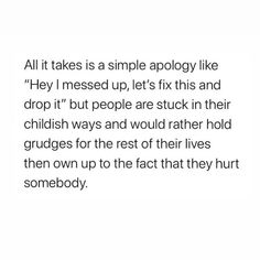 an image with the words, all it takes is a simple apology like hey i messed up let's fix this and drop it but people are stuck in their childish