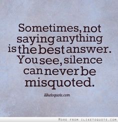 a quote that says sometimes, not saying anything is the best answer you see, silence can