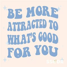 the words be more attracted to what's good for you