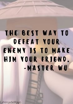 the best way to defat your enemy is to make him your friend - master wu