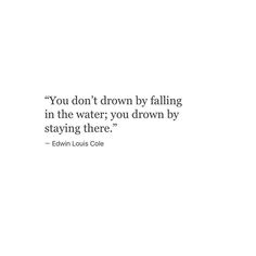 the quote you don't drown by falling in the water, you drown by staying there