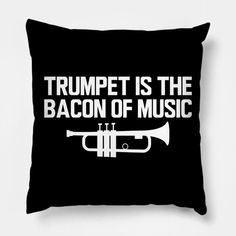 a black pillow with white text that says trumpet is the bacon of music on it