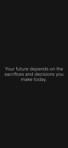 a black and white photo with the words, your future demands on the sacricles and decision you make today