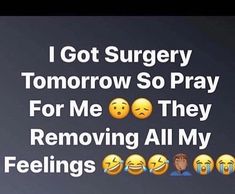 i got surgery tomorrow so pray for me they removing all my feelings