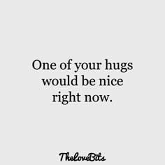 a quote that reads, one of your hugs would be nice right now the low bit