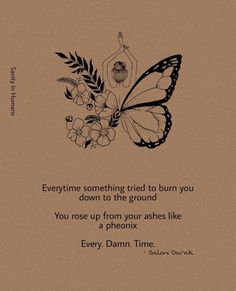 a quote with a butterfly and flowers on the bottom that says, everyone something tried to burn you down to the ground