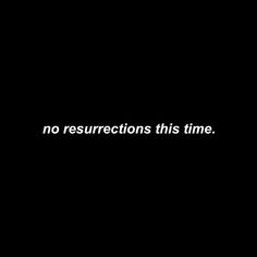 a black background with white text that says no resurrections this time