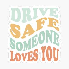 the words drive safe someone loves you on a white sticker with orange and blue lettering