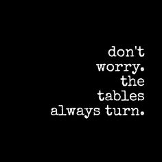 the words don't worry, the tables always turn white text on a black background