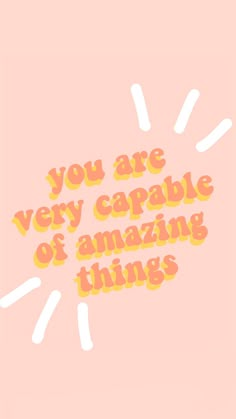 the words you are very capable of amazing things appear to be in yellow and orange