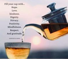 tea being poured into a glass cup on top of a table with the words, fill your cup with hope, love, dignify privacy, positivity, mindfulness,