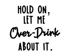 the words hold on, let me over - drink about it are black and white