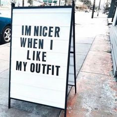 a sign on the sidewalk that says i'm nicer when i like my outfit