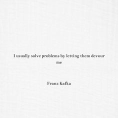 an image of a quote on white paper with the words usually solve problems by letting them devour me