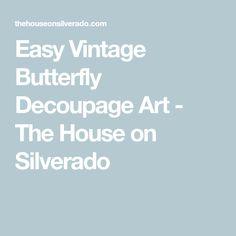 the words easy vintage butterfly decoupage art - the house on silverado are in white