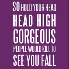 a quote that reads, so hold your head high gorgeous people would kill to see you fall