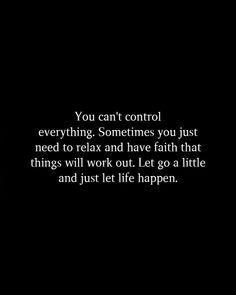 a black and white photo with the words you can't control everything, sometimes you just need to relax and have faith that things will work out let go a little and just