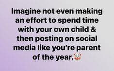 the words imagine not even making an effort to spend time with your own child & then posting on social media like you're parent of the year