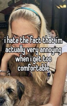 a woman holding a dog with the caption i hate the fact that i'm actually very annoying when i get to comfortable