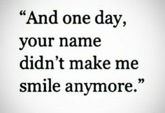 a quote that reads and one day, your name didn't make me smile anymore