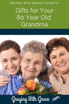 an older woman and two younger women with the title, graying with grace's guide to gifts for your 80 year old grandma