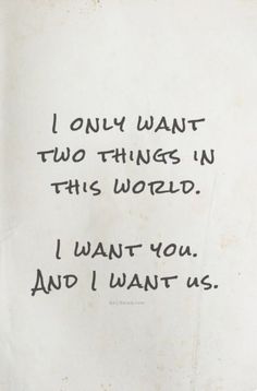 a piece of paper with writing on it that says i only want two things in this world, i want you and i want us