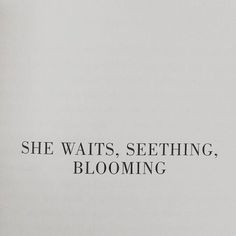 a black and white photo with the words she waits, seething, blooming