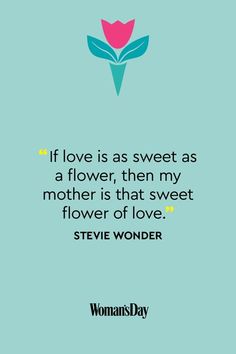 a quote from steve wonder about love as sweet as a flower, then my mother is that sweet flower of love