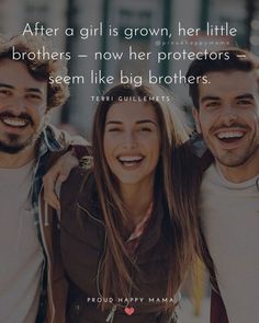 two men and a woman smiling together with the caption after a girl is grown, her little brothers - now her protectors seem like big brothers