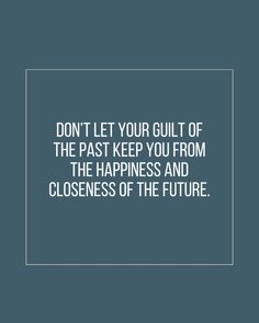 the quote don't let your guilt of the past keep you from the happiness and closeness of the future