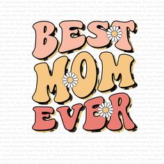 the words best mom ever with daisies in pink and yellow on a white background