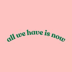 the words all we have is now written in green on a pink background