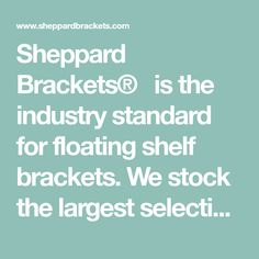 the words, shepard brackets is the industry standard for floating shelf brackets we stock the largest selection