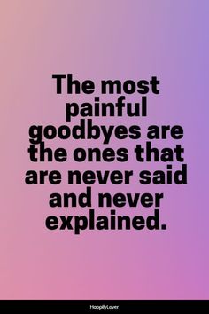 the most painful goodbyes are the ones that are never said and never explain